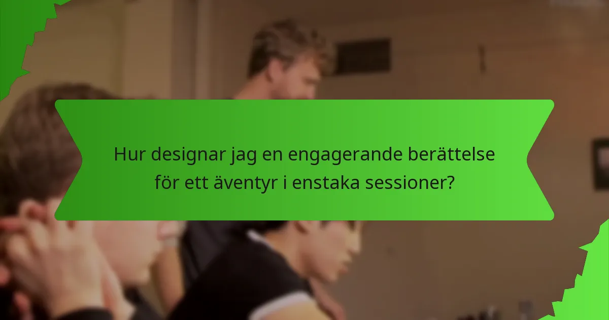 Hur designar jag en engagerande berättelse för ett äventyr i enstaka sessioner?