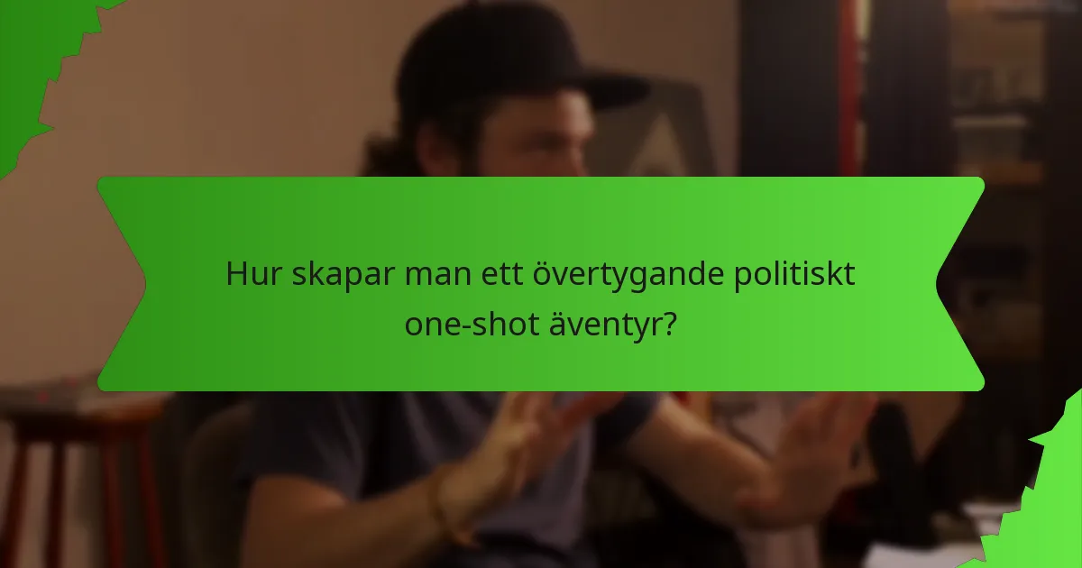 Hur skapar man ett övertygande politiskt one-shot äventyr?