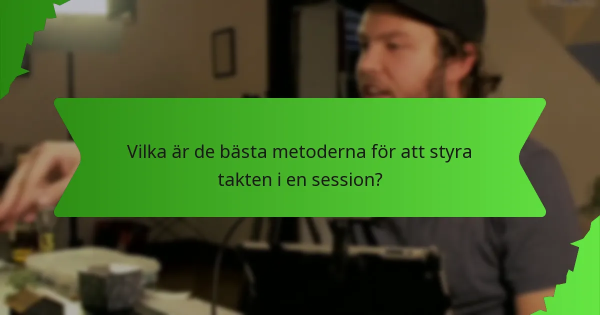 Vilka är de bästa metoderna för att styra takten i en session?