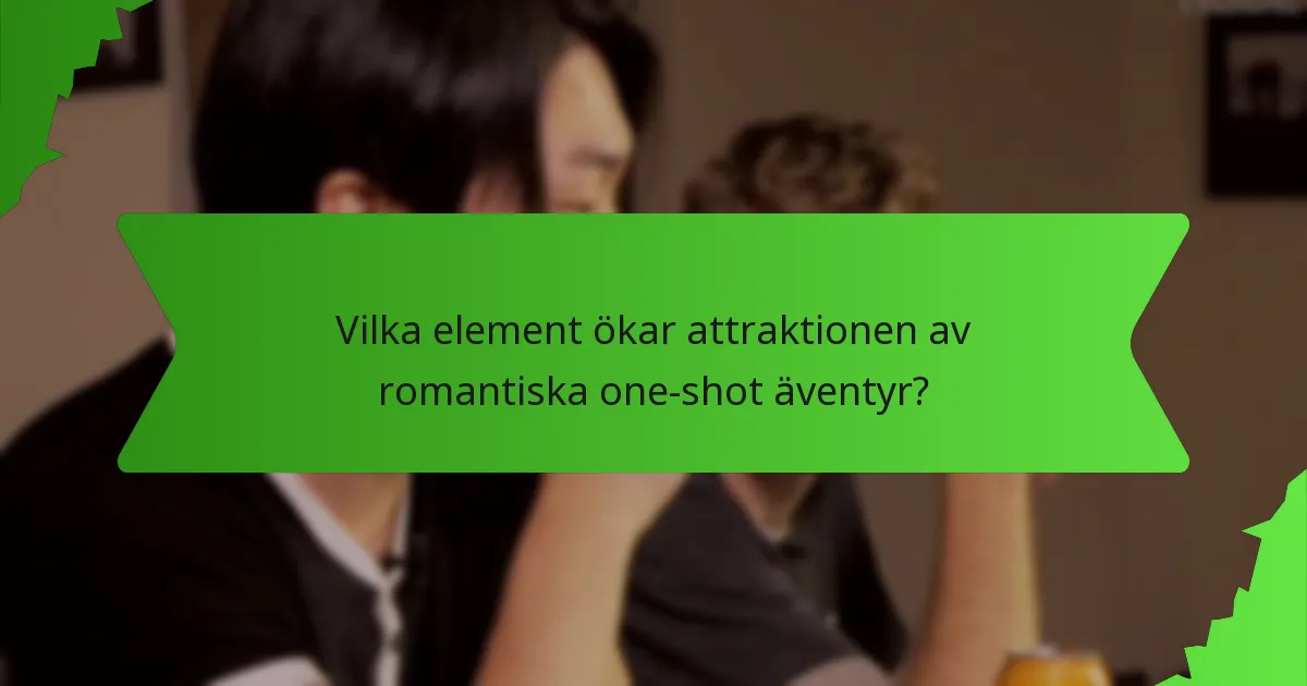 Vilka element ökar attraktionen av romantiska one-shot äventyr?