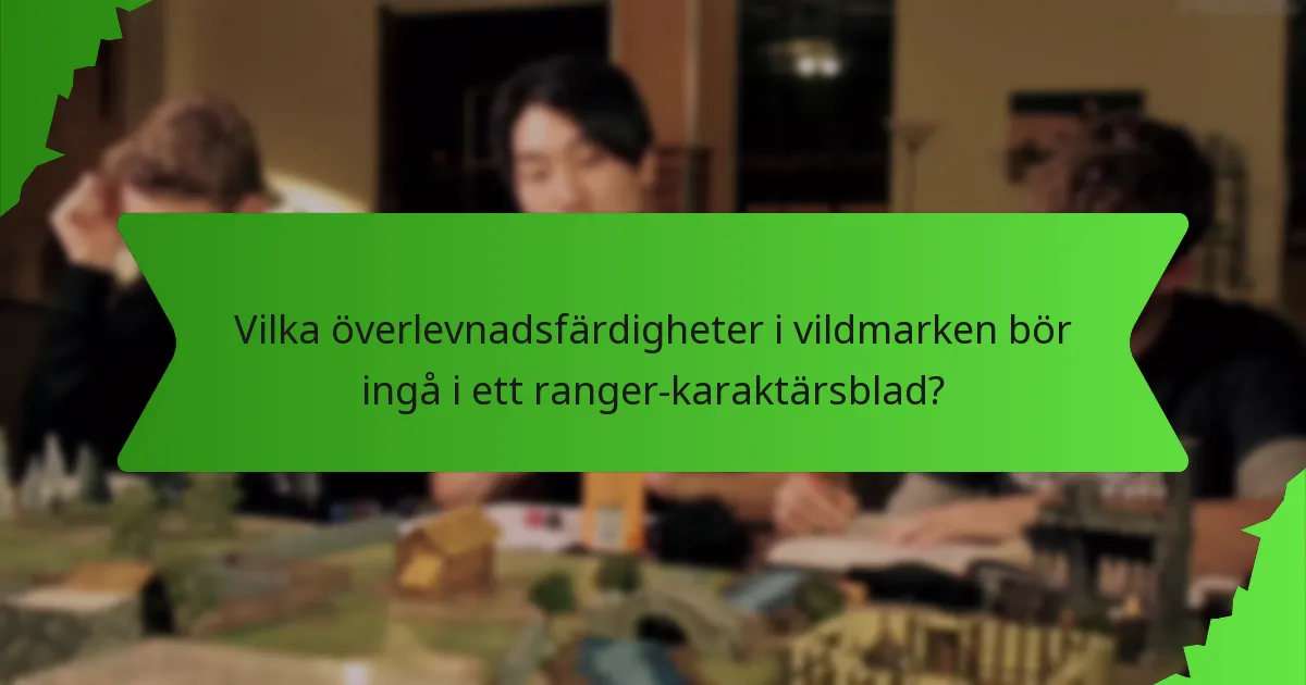 Vilka överlevnadsfärdigheter i vildmarken bör ingå i ett ranger-karaktärsblad?
