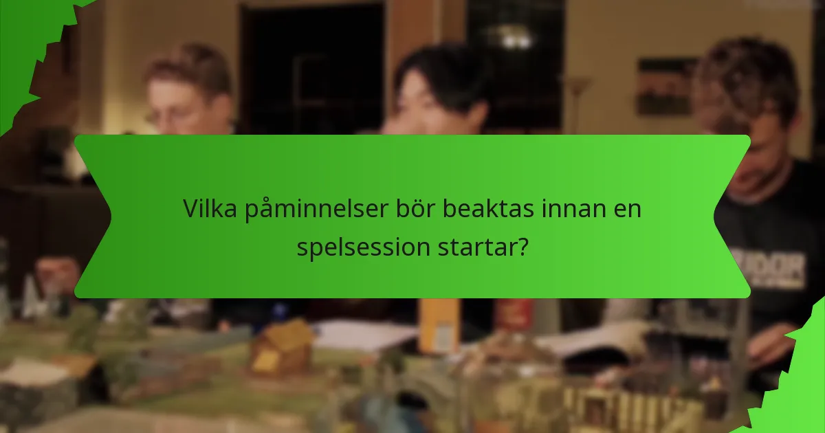 Vilka påminnelser bör beaktas innan en spelsession startar?