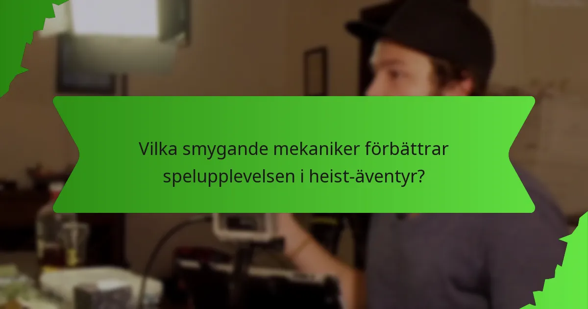 Vilka smygande mekaniker förbättrar spelupplevelsen i heist-äventyr?