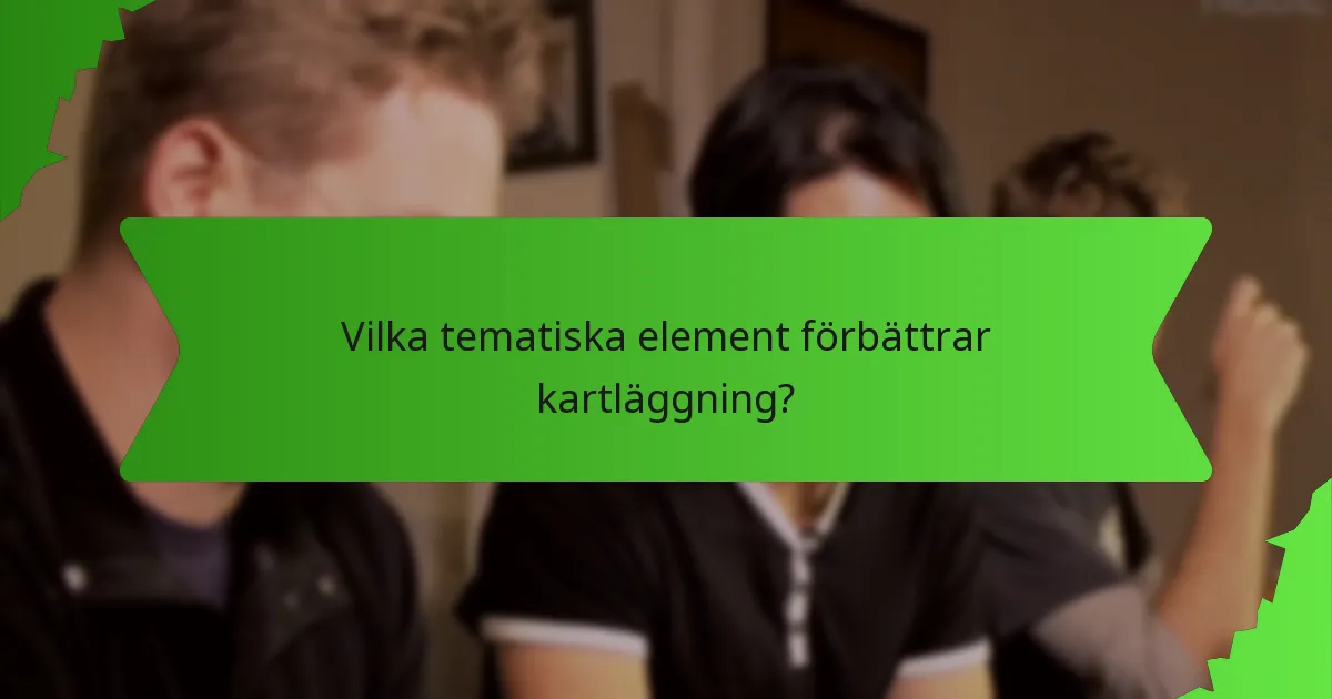 Vilka tematiska element förbättrar kartläggning?